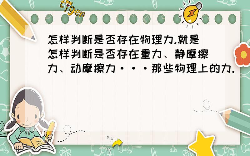 怎样判断是否存在物理力.就是怎样判断是否存在重力、静摩擦力、动摩擦力···那些物理上的力.