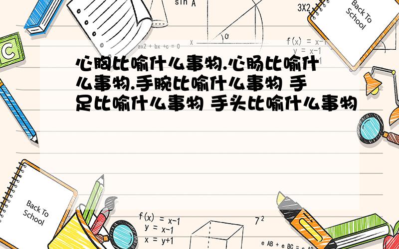 心胸比喻什么事物.心肠比喻什么事物.手腕比喻什么事物 手足比喻什么事物 手头比喻什么事物