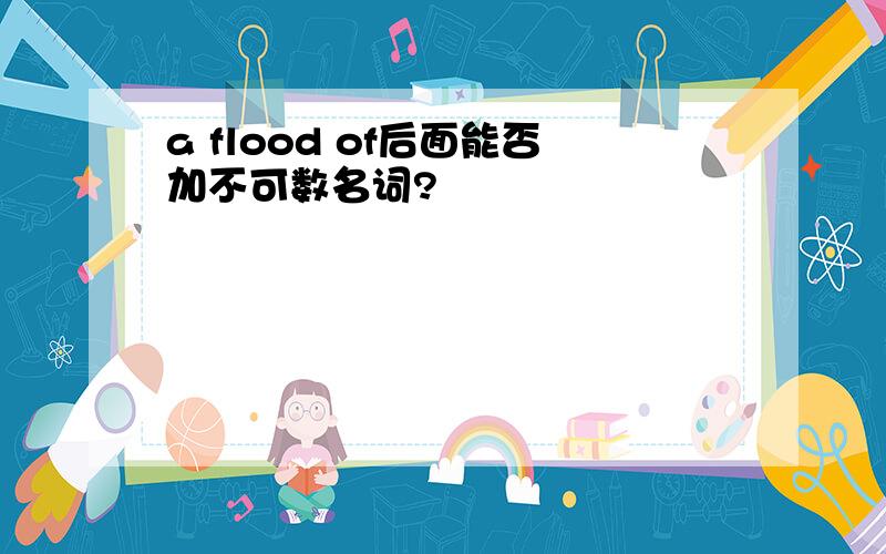 a flood of后面能否加不可数名词?