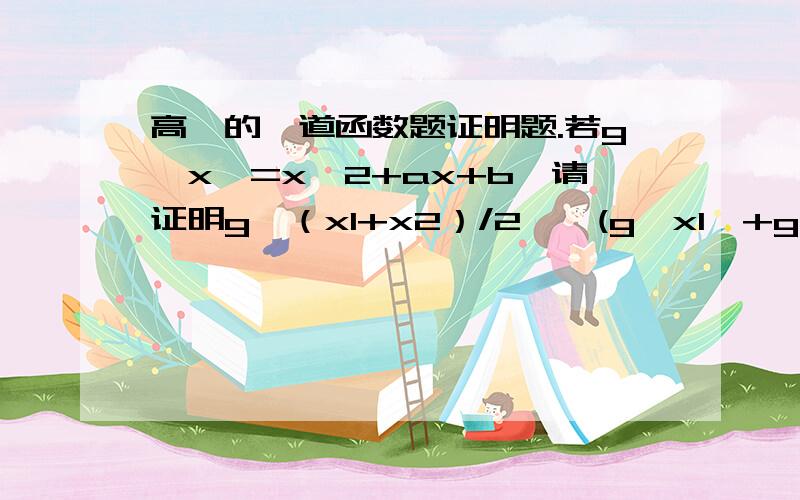 高一的一道函数题证明题.若g【x】=x^2+ax+b,请证明g【（x1+x2）/2】≤(g【x1】+g【x2】）/2.文字表达能力有限看不懂请问.