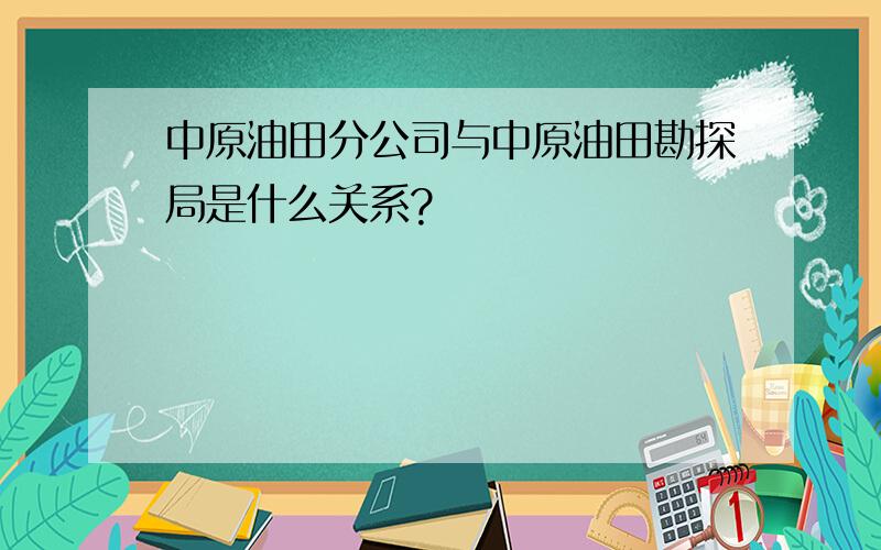 中原油田分公司与中原油田勘探局是什么关系?