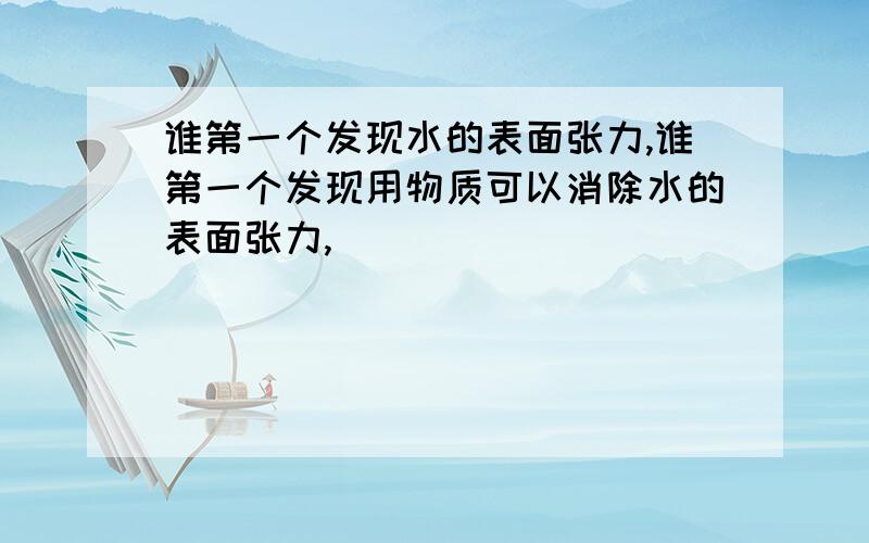 谁第一个发现水的表面张力,谁第一个发现用物质可以消除水的表面张力,