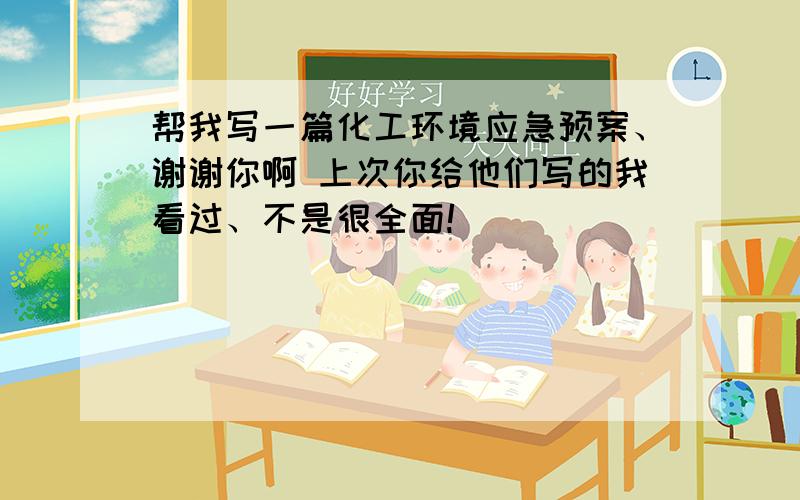 帮我写一篇化工环境应急预案、谢谢你啊 上次你给他们写的我看过、不是很全面!