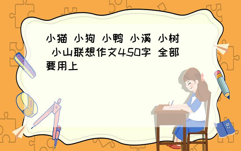 小猫 小狗 小鸭 小溪 小树 小山联想作文450字 全部要用上