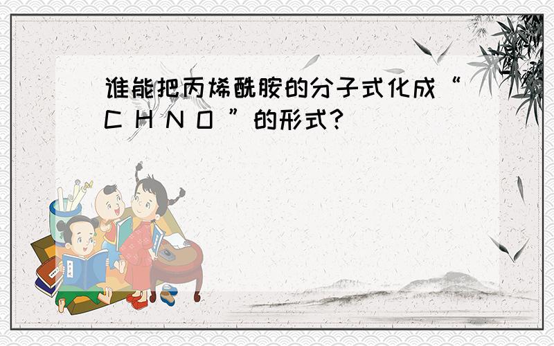 谁能把丙烯酰胺的分子式化成“C H N O ”的形式?