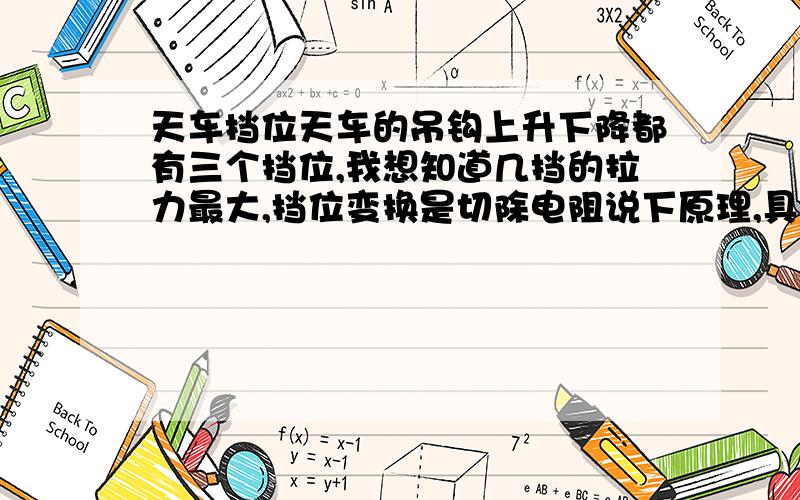 天车挡位天车的吊钩上升下降都有三个挡位,我想知道几挡的拉力最大,挡位变换是切除电阻说下原理,具体点的~