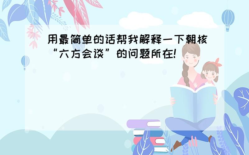 用最简单的话帮我解释一下朝核“六方会谈”的问题所在!