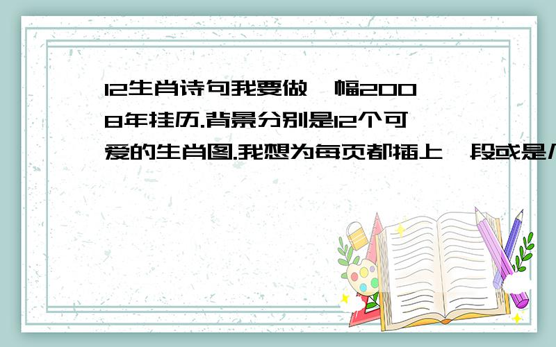 12生肖诗句我要做一幅2008年挂历.背景分别是12个可爱的生肖图.我想为每页都插上一段或是几句对应的插语.