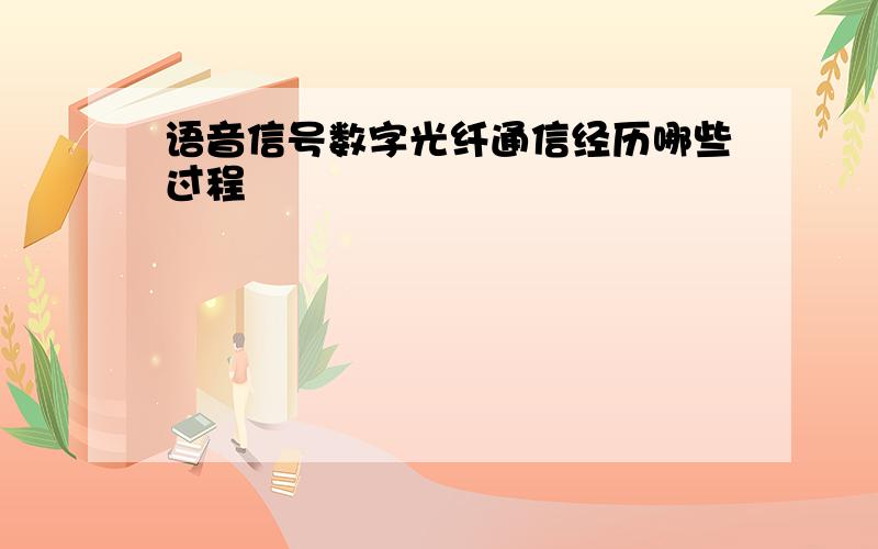 语音信号数字光纤通信经历哪些过程