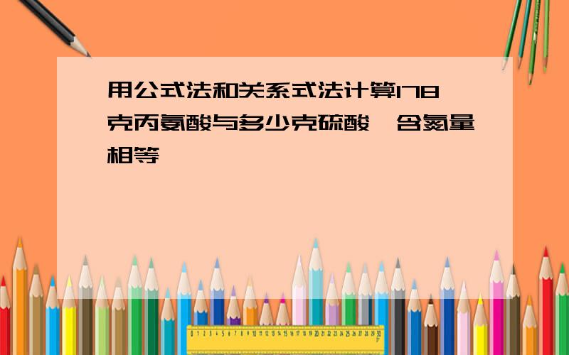 用公式法和关系式法计算178克丙氨酸与多少克硫酸铵含氮量相等