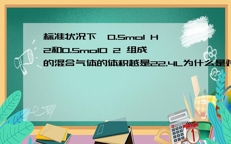 标准状况下,0.5mol H2和0.5molO 2 组成的混合气体的体积越是22.4L为什么是对的,气体不会有间隙吗,混合后总体积不会变小吗