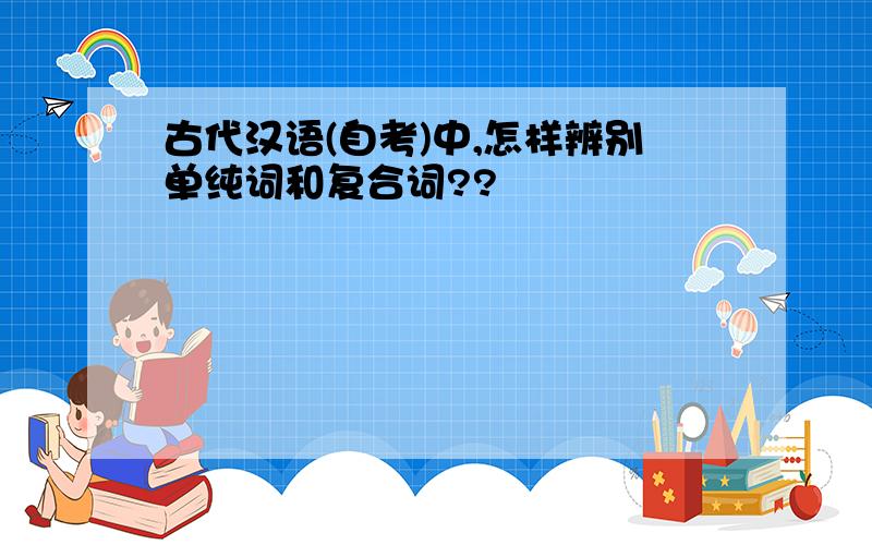 古代汉语(自考)中,怎样辨别单纯词和复合词??