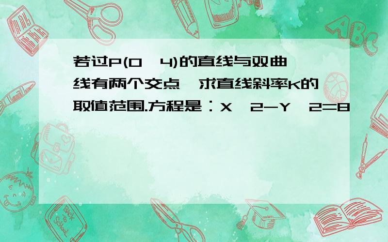 若过P(0,4)的直线与双曲线有两个交点,求直线斜率K的取值范围.方程是：X^2-Y^2=8