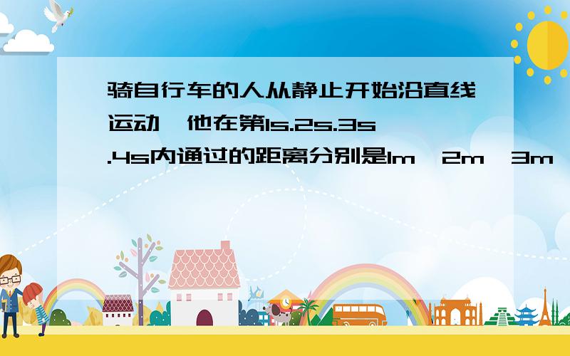 骑自行车的人从静止开始沿直线运动,他在第1s.2s.3s.4s内通过的距离分别是1m,2m,3m,4m,他是做匀加速运动吗,加速度是多少,为什么用a=△x/T方 算不出来?