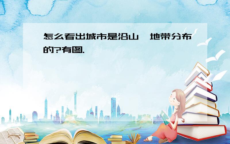 怎么看出城市是沿山麓地带分布的?有图.