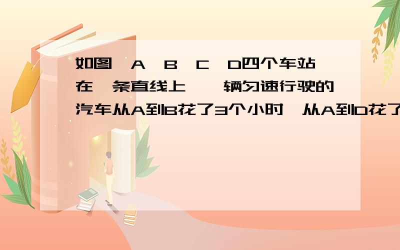 如图,A、B、C、D四个车站在一条直线上,一辆匀速行驶的汽车从A到B花了3个小时,从A到D花了5个小时.又知BC=50千米,CD=70千米.（1）若设AD之间的路程为x千米,请列出一个关于x的方程；（2）若设汽