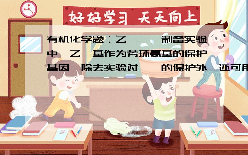 有机化学题：乙酰苯胺制备实验中,乙酰基作为芳环氨基的保护基因,除去实验对苯胺的保护外,还可用于哪些与之类似的化合物的保护.