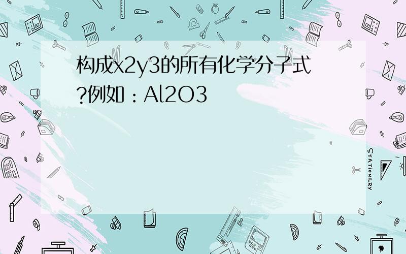 构成x2y3的所有化学分子式?例如：Al2O3