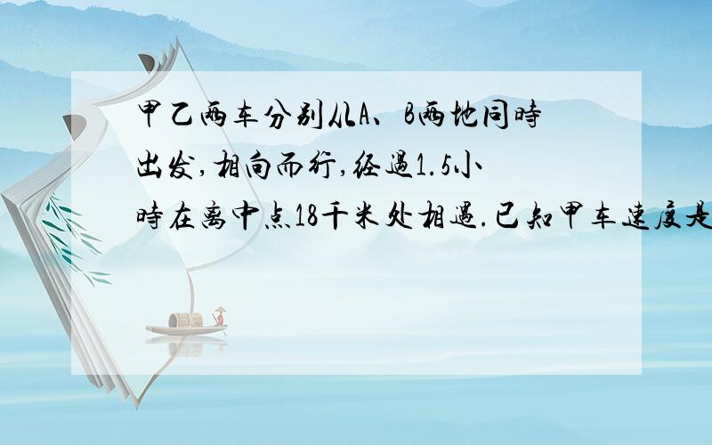 甲乙两车分别从A、B两地同时出发,相向而行,经过1.5小时在离中点18千米处相遇.已知甲车速度是乙车的1.2 倍,相遇时,两车各行了多少千米?用方程解.