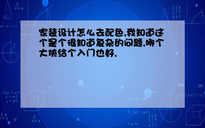 家装设计怎么去配色,我知道这个是个很知道复杂的问题,哪个大侠给个入门也好,