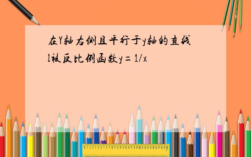 在Y轴右侧且平行于y轴的直线l被反比例函数y=1/x