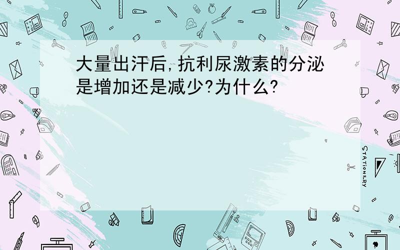 大量出汗后,抗利尿激素的分泌是增加还是减少?为什么?