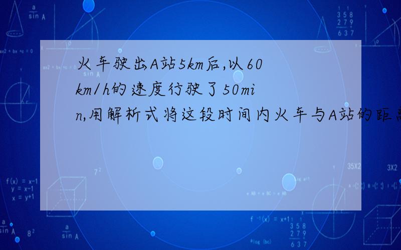 火车驶出A站5km后,以60km/h的速度行驶了50min,用解析式将这段时间内火车与A站的距离s表示成时间t的函数