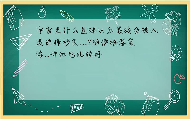 宇宙里什么星球以后最终会被人类选择移民...?随便给答案咯..详细也比较好