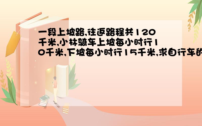 一段上坡路,往返路程共120千米,小林骑车上坡每小时行10千米,下坡每小时行15千米,求自行车的平均速度