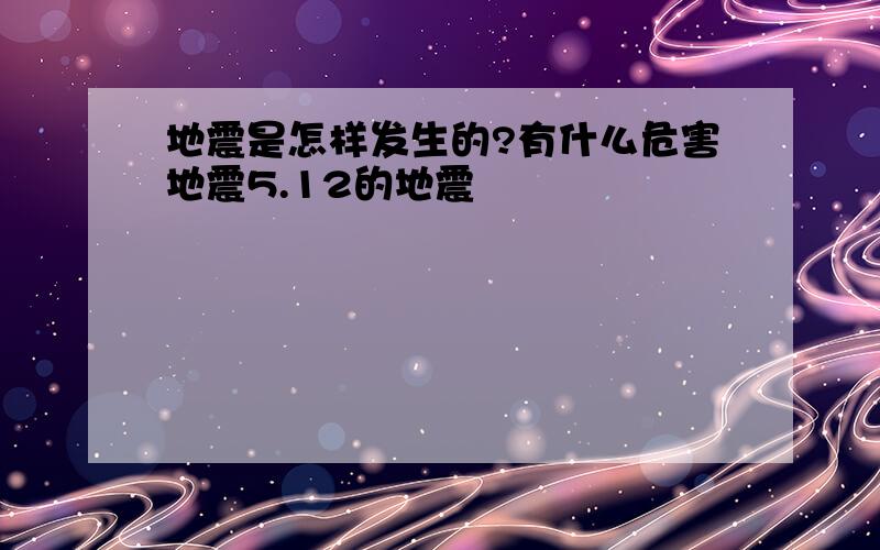 地震是怎样发生的?有什么危害地震5.12的地震