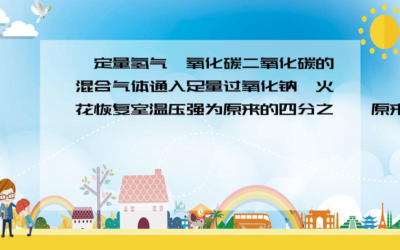 一定量氢气一氧化碳二氧化碳的混合气体通入足量过氧化钠,火花恢复室温压强为原来的四分之一,原来平均式是多少