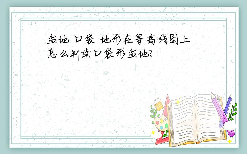 盆地 口袋 地形在等高线图上怎么判读口袋形盆地?