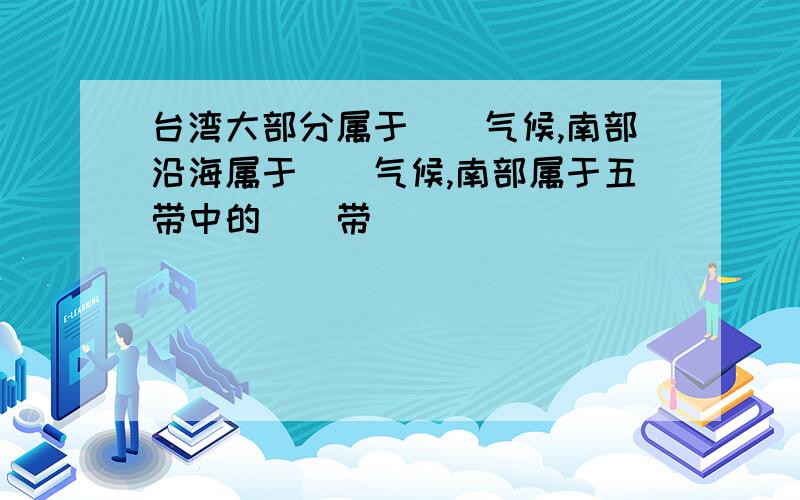 台湾大部分属于（）气候,南部沿海属于（）气候,南部属于五带中的（）带