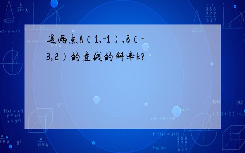 过两点A（1,-1）,B（-3,2）的直线的斜率k?