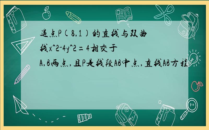 过点P(8,1)的直线与双曲线x^2-4y^2=4相交于A,B两点,且P是线段AB中点,直线AB方程