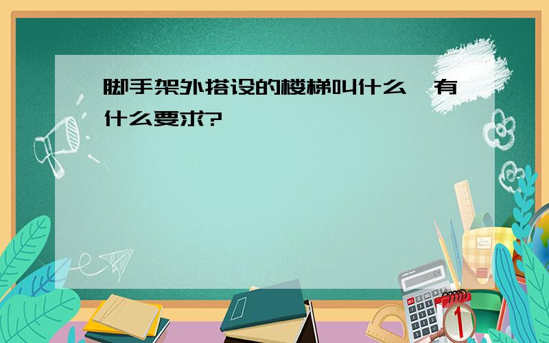 脚手架外搭设的楼梯叫什么,有什么要求?