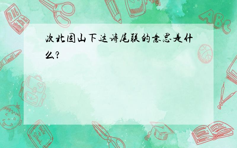 次北固山下这诗尾联的意思是什么?