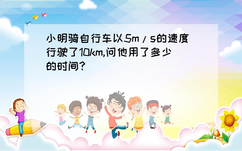 小明骑自行车以5m/s的速度行驶了10km,问他用了多少的时间?