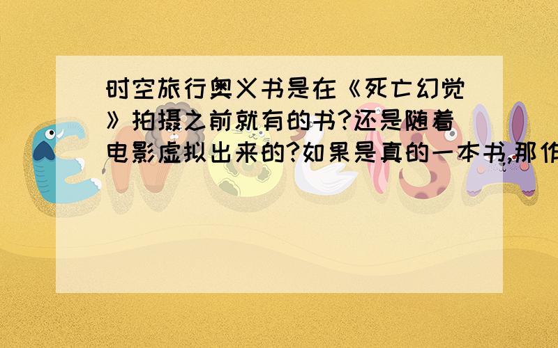 时空旅行奥义书是在《死亡幻觉》拍摄之前就有的书?还是随着电影虚拟出来的?如果是真的一本书,那作者是谁?里面说的都是有严谨科学依据的东西吗?