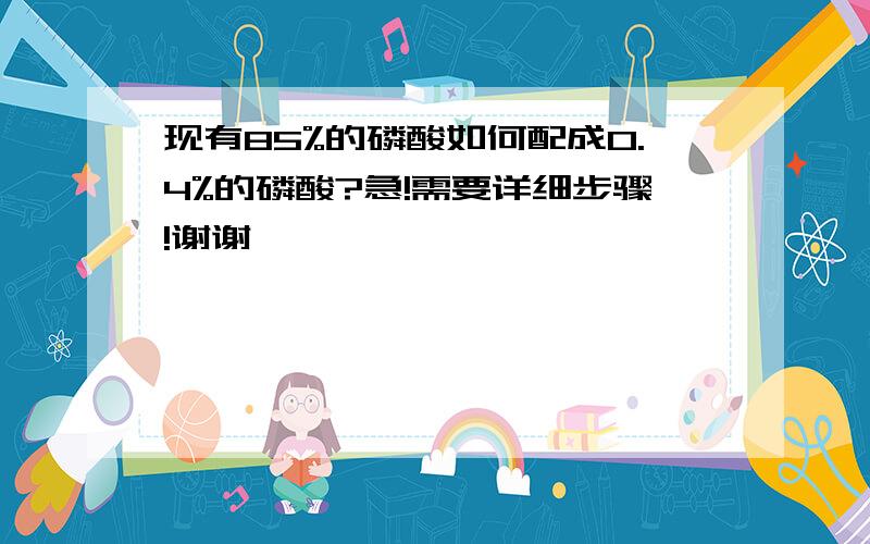 现有85%的磷酸如何配成0.4%的磷酸?急!需要详细步骤!谢谢