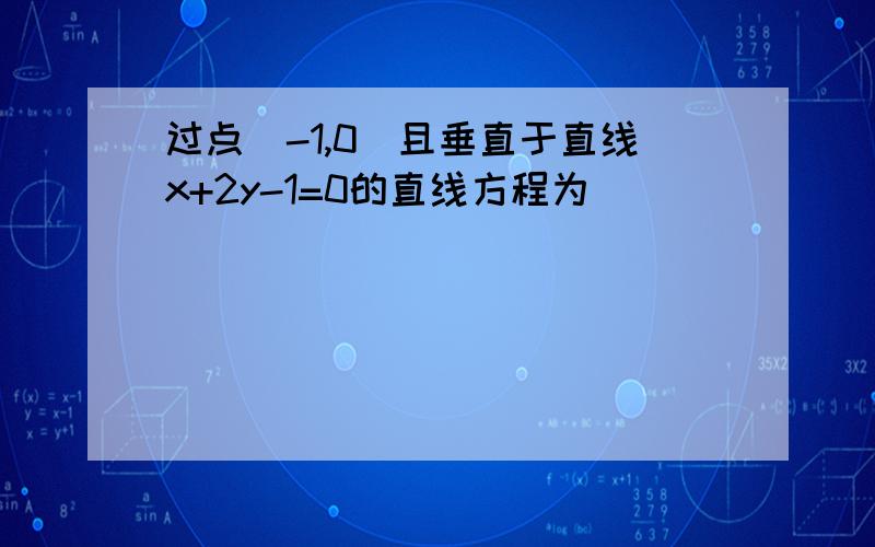 过点（-1,0）且垂直于直线x+2y-1=0的直线方程为