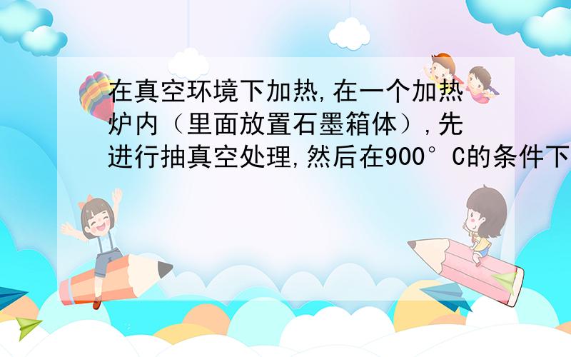 在真空环境下加热,在一个加热炉内（里面放置石墨箱体）,先进行抽真空处理,然后在900°C的条件下,加热24小时.这个实验中,会不会发生爆炸?石墨箱体本身会不会在加热过程中释放出气体杂质