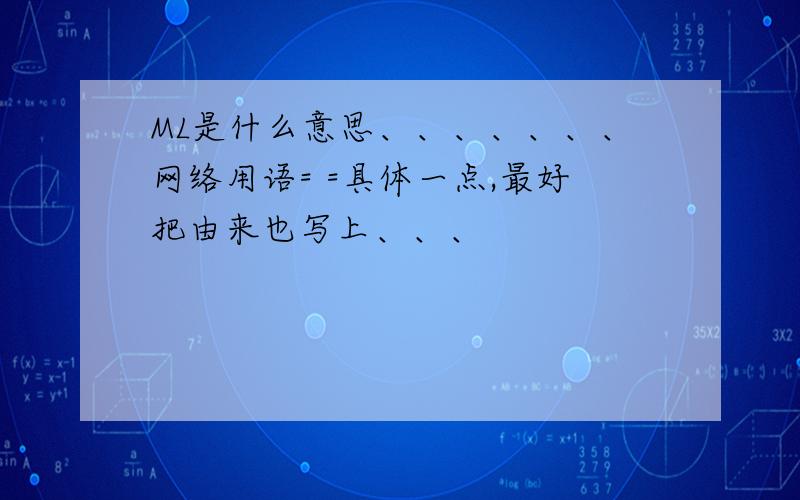 ML是什么意思、、、、、、、网络用语= =具体一点,最好把由来也写上、、、