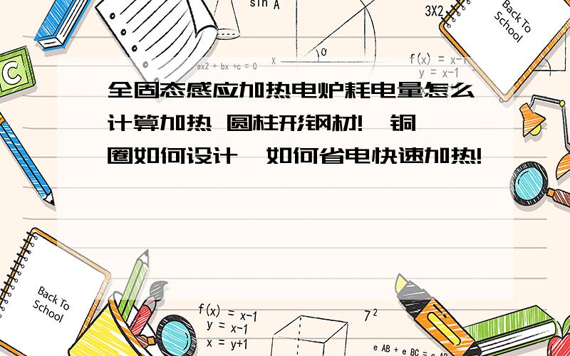 全固态感应加热电炉耗电量怎么计算加热 圆柱形钢材!  铜圈如何设计  如何省电快速加热!