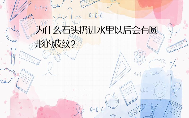 为什么石头扔进水里以后会有圆形的波纹?