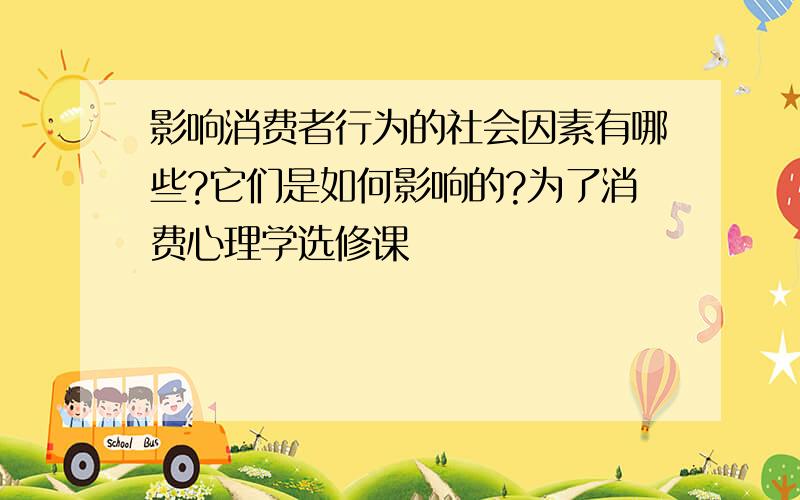 影响消费者行为的社会因素有哪些?它们是如何影响的?为了消费心理学选修课