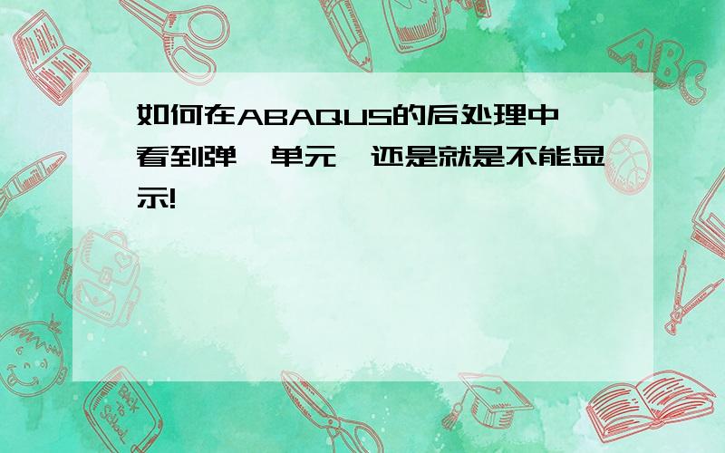 如何在ABAQUS的后处理中看到弹簧单元,还是就是不能显示!