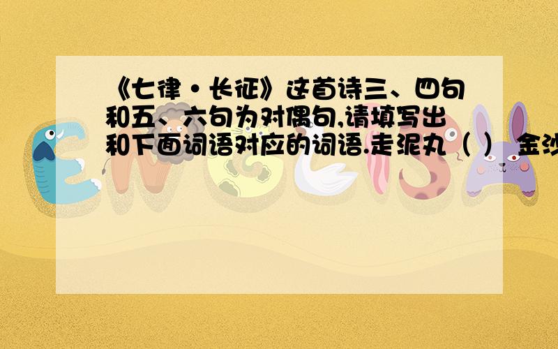 《七律·长征》这首诗三、四句和五、六句为对偶句,请填写出和下面词语对应的词语.走泥丸（ ） 金沙水拍（ ）铁索寒（ ） 五岭逶迤（ ）