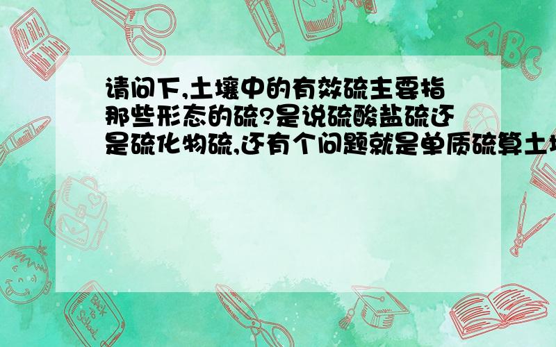 请问下,土壤中的有效硫主要指那些形态的硫?是说硫酸盐硫还是硫化物硫,还有个问题就是单质硫算土壤中的有效硫吗?