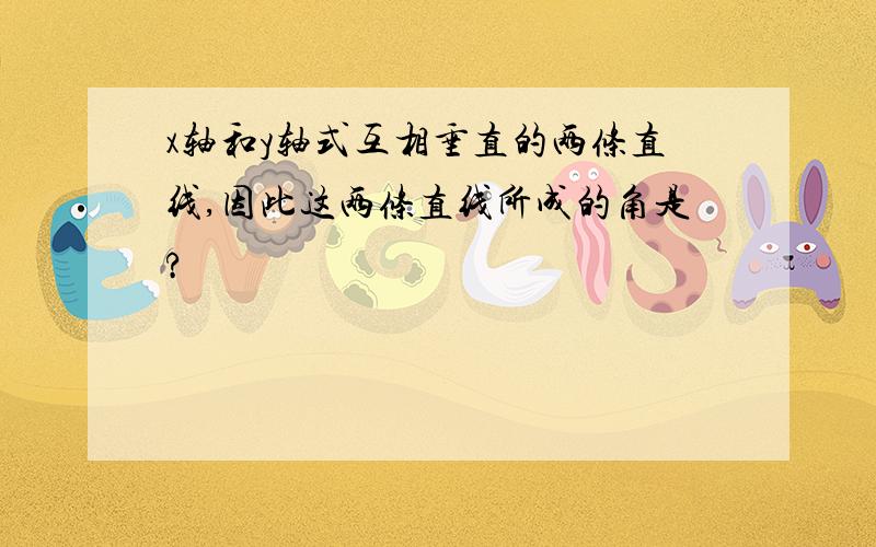 x轴和y轴式互相垂直的两条直线,因此这两条直线所成的角是?